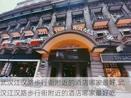 武汉江汉路步行街附近的酒店哪家最好,武汉江汉路步行街附近的酒店哪家最好吃